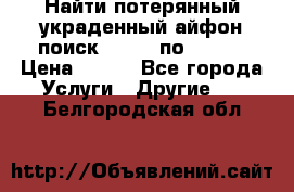 Найти потерянный/украденный айфон/поиск iPhone по imei. › Цена ­ 400 - Все города Услуги » Другие   . Белгородская обл.